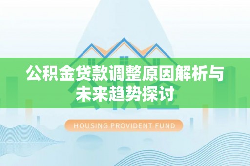 易县公积金贷款调整原因解析与未来趋势探讨