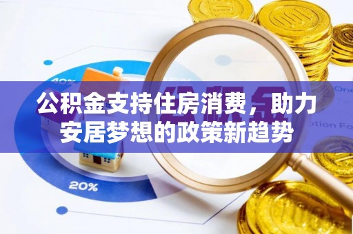 易县公积金支持住房消费，助力安居梦想的政策新趋势