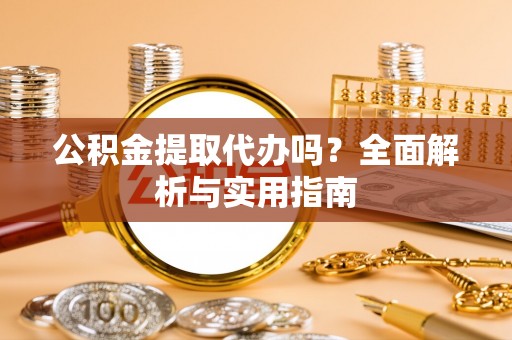 易县公积金提取代办吗？全面解析与实用指南