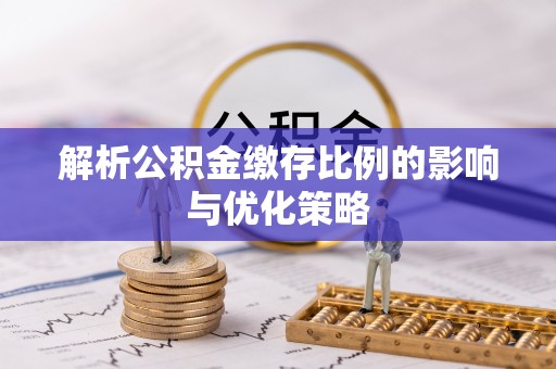 易县解析公积金缴存比例的影响与优化策略