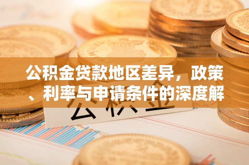 易县公积金贷款地区差异，政策、利率与申请条件的深度解析