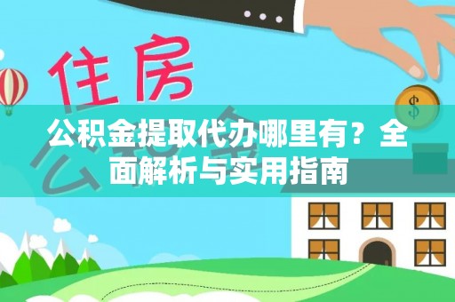 易县公积金提取代办哪里有？全面解析与实用指南