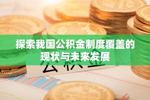 易县探索我国公积金制度覆盖的现状与未来发展