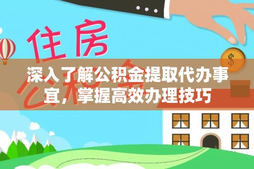 易县深入了解公积金提取代办事宜，掌握高效办理技巧