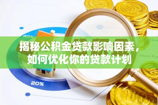易县揭秘公积金贷款影响因素，如何优化你的贷款计划
