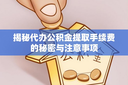易县揭秘代办公积金提取手续费的秘密与注意事项