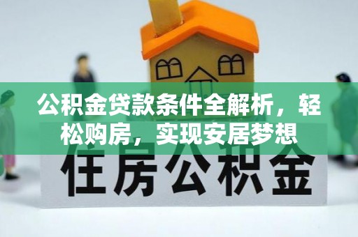 易县公积金贷款条件全解析，轻松购房，实现安居梦想