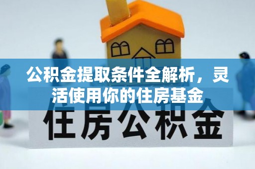 易县公积金提取条件全解析，灵活使用你的住房基金