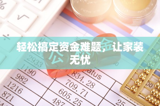 易县轻松搞定资金难题，让家装无忧