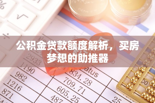 易县公积金贷款额度解析，买房梦想的助推器