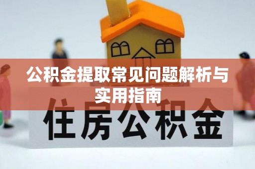 易县公积金提取常见问题解析与实用指南