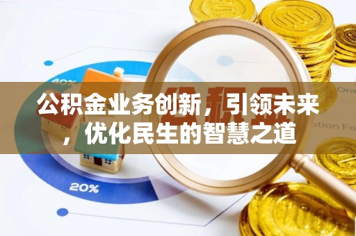 易县公积金业务创新，引领未来，优化民生的智慧之道