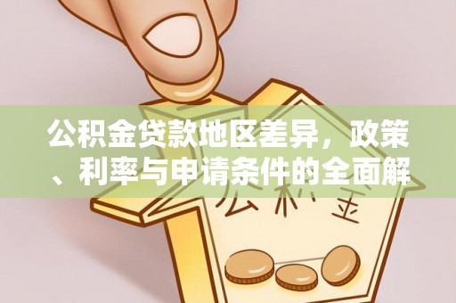 易县公积金贷款地区差异，政策、利率与申请条件的全面解析