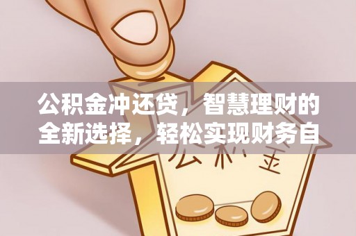 易县公积金冲还贷，智慧理财的全新选择，轻松实现财务自由