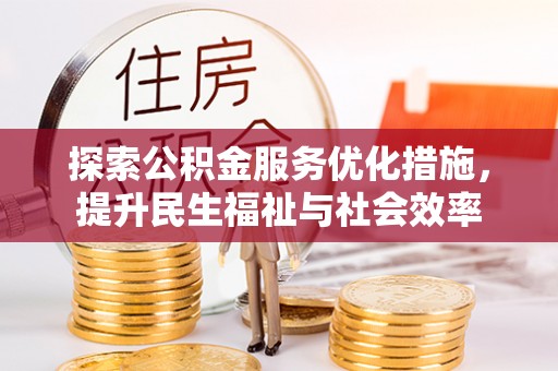 易县探索公积金服务优化措施，提升民生福祉与社会效率