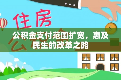易县公积金支付范围扩宽，惠及民生的改革之路