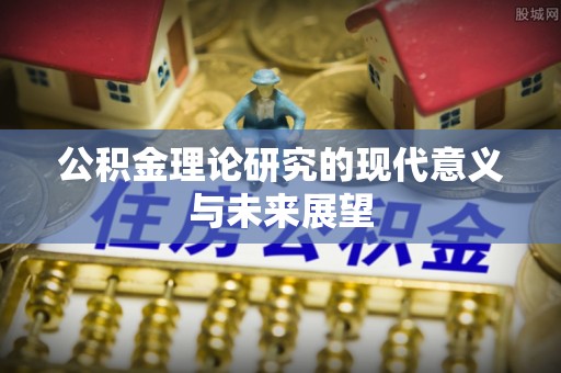 易县公积金理论研究的现代意义与未来展望