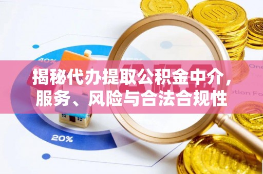 易县揭秘代办提取公积金中介，服务、风险与合法合规性