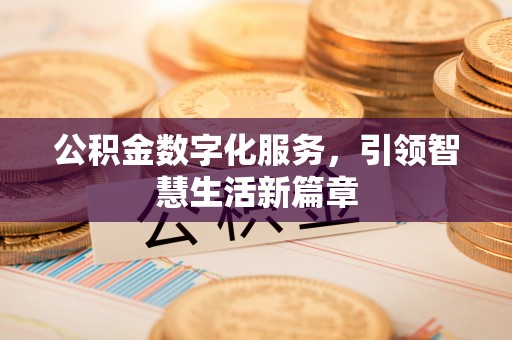 易县公积金数字化服务，引领智慧生活新篇章