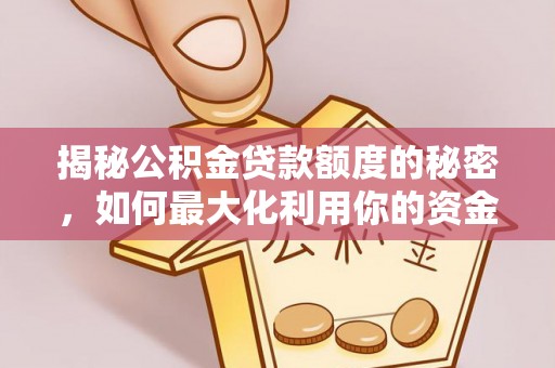 易县揭秘公积金贷款额度的秘密，如何最大化利用你的资金