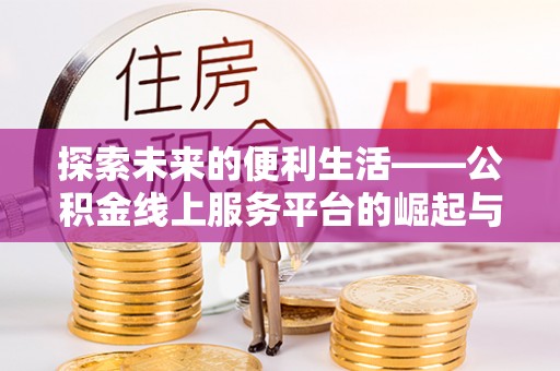 易县探索未来的便利生活——公积金线上服务平台的崛起与革新