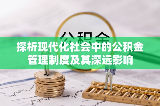 易县探析现代化社会中的公积金管理制度及其深远影响