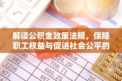 易县解读公积金政策法规，保障职工权益与促进社会公平的关键措施
