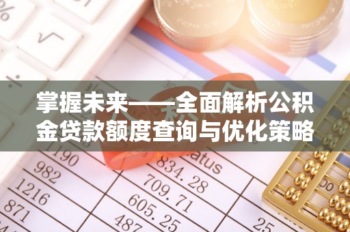 易县掌握未来——全面解析公积金贷款额度查询与优化策略