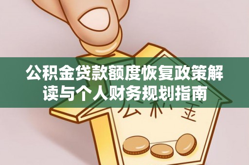 易县公积金贷款额度恢复政策解读与个人财务规划指南