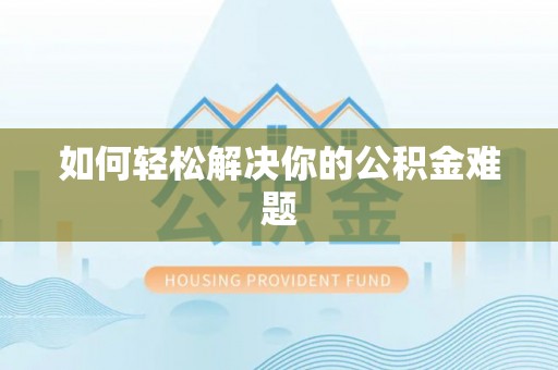 易县如何轻松解决你的公积金难题