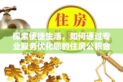 易县探索便捷生活，如何通过专业服务优化您的住房公积金代办提取体验