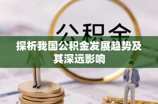 易县探析我国公积金发展趋势及其深远影响