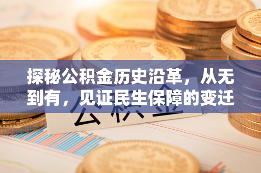 易县探秘公积金历史沿革，从无到有，见证民生保障的变迁