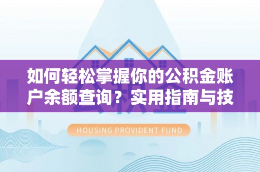 易县如何轻松掌握你的公积金账户余额查询？实用指南与技巧