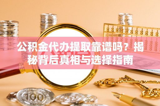 易县公积金代办提取靠谱吗？揭秘背后真相与选择指南