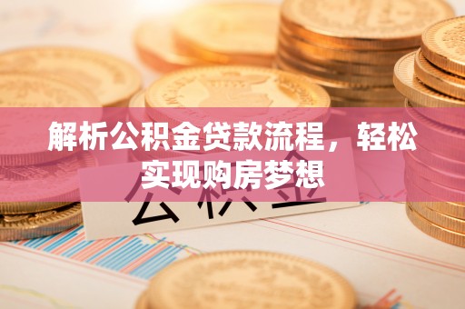 易县解析公积金贷款流程，轻松实现购房梦想