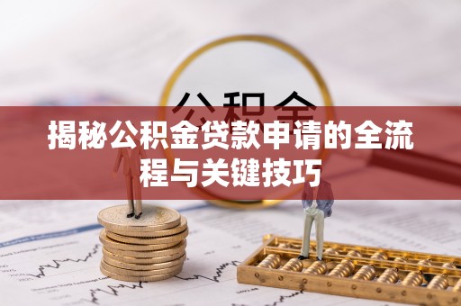易县揭秘公积金贷款申请的全流程与关键技巧