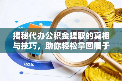 易县揭秘代办公积金提取的真相与技巧，助你轻松拿回属于你的钱