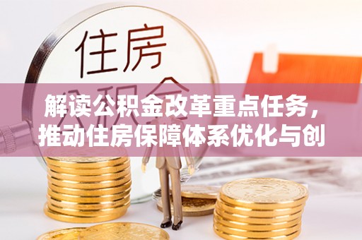 易县解读公积金改革重点任务，推动住房保障体系优化与创新