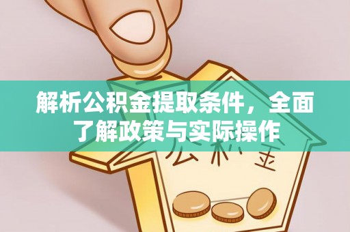 易县解析公积金提取条件，全面了解政策与实际操作