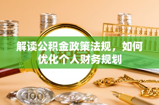 易县解读公积金政策法规，如何优化个人财务规划