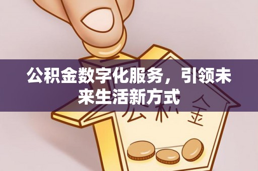 易县公积金数字化服务，引领未来生活新方式