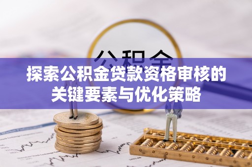 易县探索公积金贷款资格审核的关键要素与优化策略