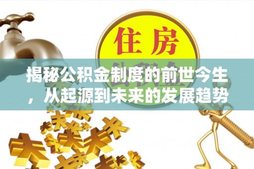 易县揭秘公积金制度的前世今生，从起源到未来的发展趋势