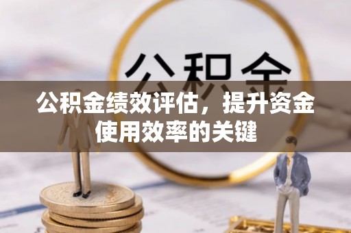 易县公积金绩效评估，提升资金使用效率的关键