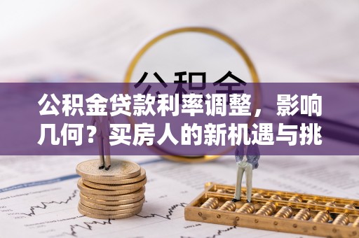 易县公积金贷款利率调整，影响几何？买房人的新机遇与挑战