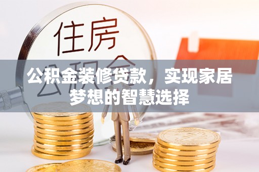易县公积金装修贷款，实现家居梦想的智慧选择