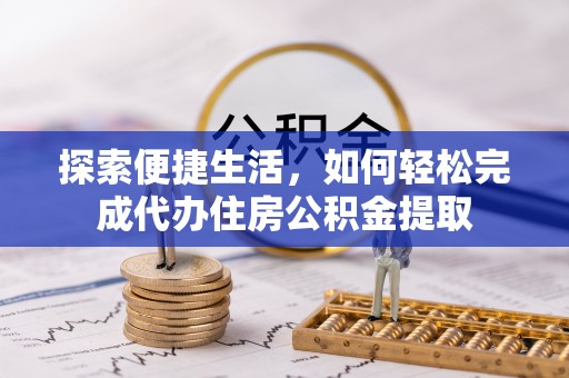 易县探索便捷生活，如何轻松完成代办住房公积金提取