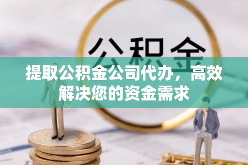 易县提取公积金公司代办，高效解决您的资金需求