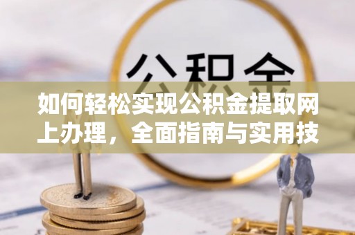 易县如何轻松实现公积金提取网上办理，全面指南与实用技巧